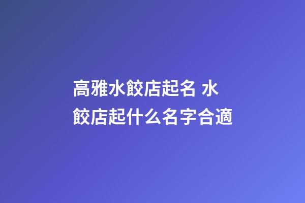 高雅水餃店起名 水餃店起什么名字合適-第1張-店鋪起名-玄機派